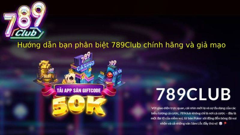 Hướng dẫn bạn phân biệt 789Club chính hãng và giả mạo