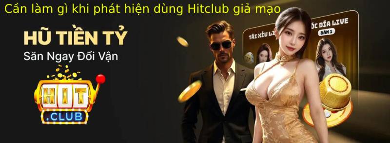 Hướng dẫn phân biệt Hitclub chính hãng và giả mạo